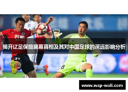 揭开辽足保级黑幕真相及其对中国足球的深远影响分析