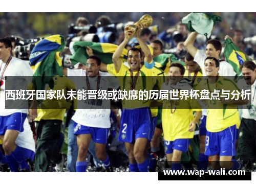 西班牙国家队未能晋级或缺席的历届世界杯盘点与分析
