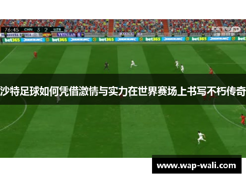 沙特足球如何凭借激情与实力在世界赛场上书写不朽传奇